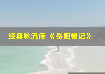 经典咏流传 《岳阳楼记》